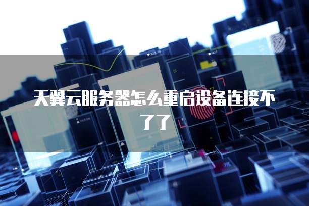 天翼云服务器怎么重启设备连接不了了