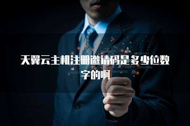天翼云主机注册邀请码是多少位数字的啊