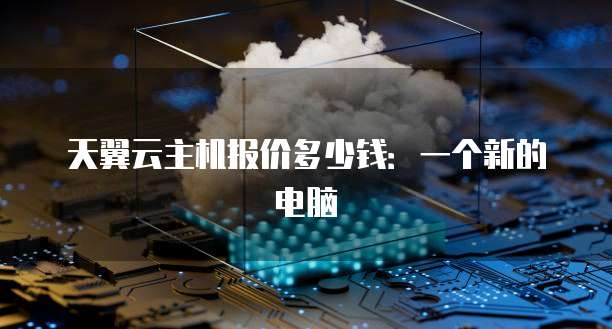 天翼云主机报价多少钱：一个新的电脑
