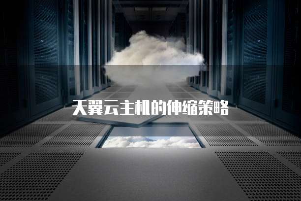 天翼云主机的伸缩策略