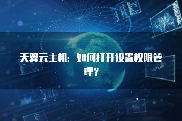 天翼云主机：如何打开设置权限管理？