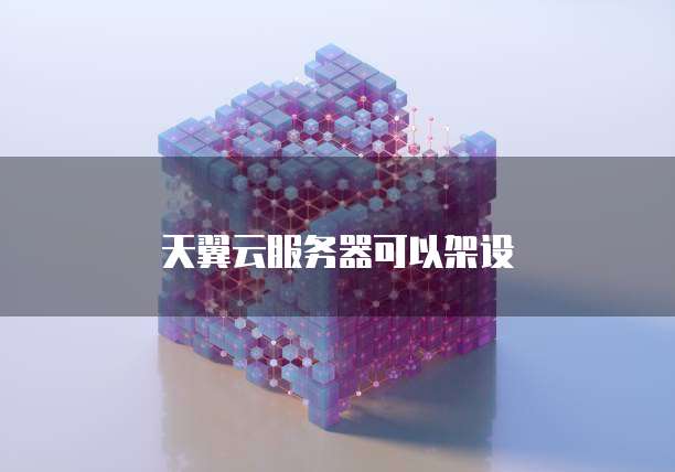 天翼云服务器可以架设