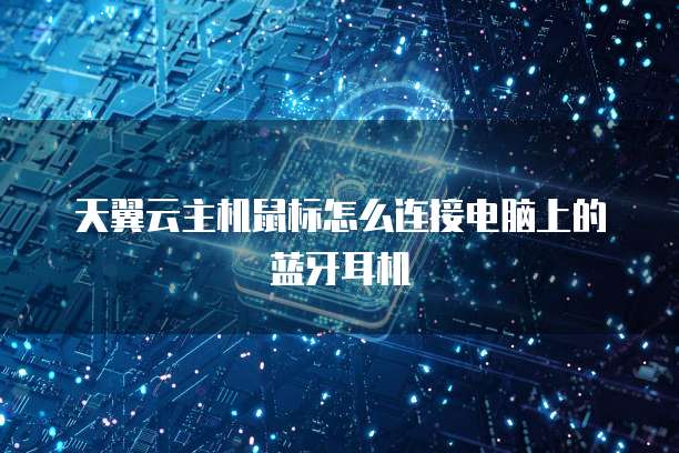天翼云主机鼠标怎么连接电脑上的蓝牙耳机