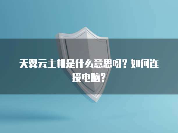 天翼云主机是什么意思呀？如何连接电脑？
