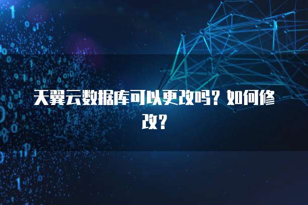 天翼云数据库可以更改吗？如何修改？