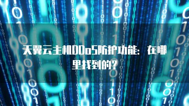 天翼云主机DDoS防护功能：在哪里找到的？