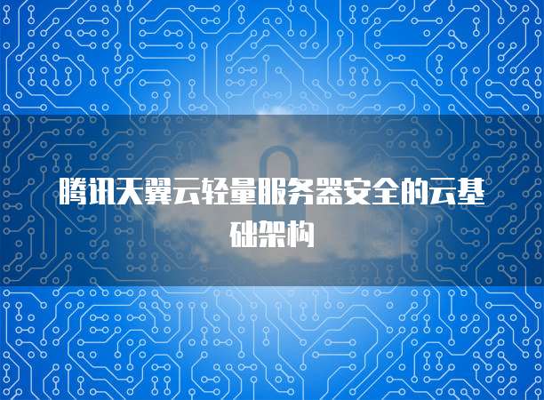 腾讯天翼云轻量服务器安全的云基础架构