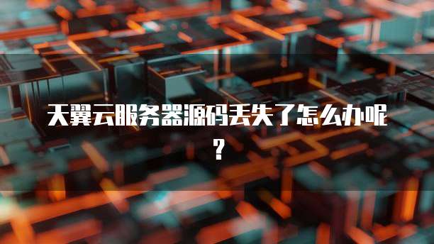 天翼云服务器源码丢失了怎么办呢？